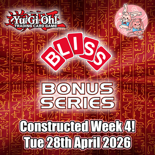 YuGiOh: Bliss Bonus Series 2: Constructed - Week 4 - Tuesday 28th April 2026